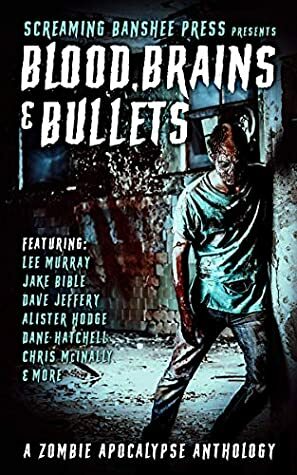 Blood, Brains & Bullets: A Zombie Apocalypse Anthology by Dane Hatchell, Lucas Pederson, Chris McInally, R.F. Blackstone, Jake Bible, Doug Goodman, Alister Hodge, Michael Yowell, Lee Murray, Dave Jeffery