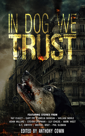 In Dog We Trust by Anthony Cowin, Mark West, Amelia Mangan, Gary Fry, Ray Cluley, Steven Chapman, D.T. Griffith, Adam Millard, Michael Bray, William Meikle, Lily Childs, Phil Sloman