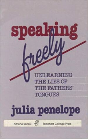Speaking Freely: Unlearning The Lies Of The Fathers' Tongues by Julia Penelope