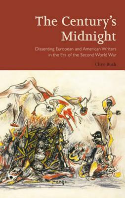 The Century's Midnight: Dissenting European and American Writers in the Era of the Second World War by Clive Bush