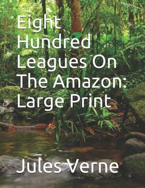 Eight Hundred Leagues On The Amazon: Large Print by Jules Verne