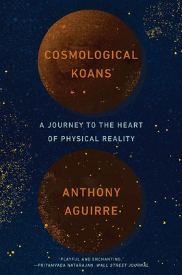 Cosmological Koans: A Journey to the Heart of Physical Reality by Anthony Aguirre
