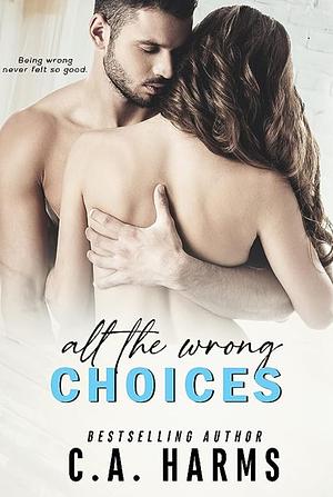 All the Wrong Choices by C.A. Harms