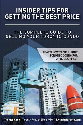 Insider Tips For Getting The Best Price: The Complete Guide To Selling Your Toronto Condo by Thomas Cook