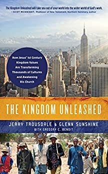 The Kingdom Unleashed: How Jesus' 1st-Century Kingdom Values Are Transforming Thousands of Cultures and Awakening His Church by Jerry Trousdale, Glenn S. Sunshine