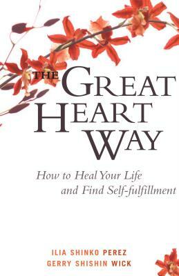 The Great Heart Way: How to Heal Your Life and Find Self-Fulfillment by Gerry Shishin Wick, Ilia Shinko Perez