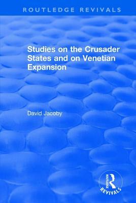 Studies on the Crusader States and on Venetian Expansion: Studies on the Crusader States and on Venetian Expansion by David Jacoby