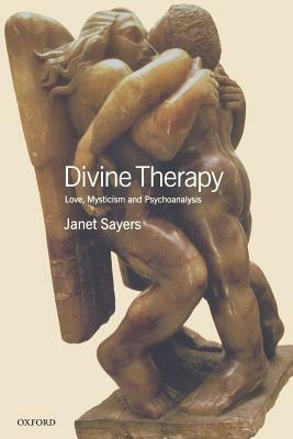 Divine Therapy: Love, Mysticism and Psychoanalysis by Janet Sayers