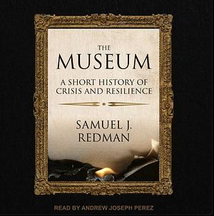 The Museum: A Short History of Crisis and Resilience by Samuel J Redman