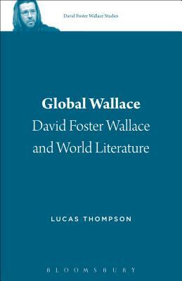 Global Wallace: David Foster Wallace and World Literature by Lucas Thompson
