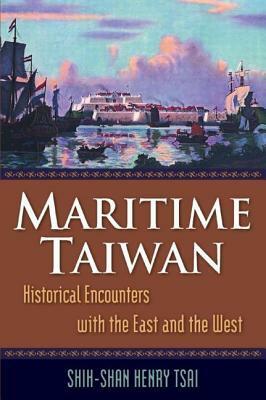 Maritime Taiwan: Historical Encounters with the East and the West: Historical Encounters with the East and the West by Shih-shan Henry Tsai