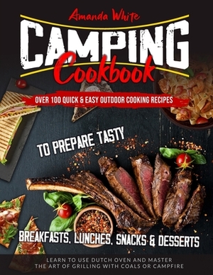 Camping Cookbook: Over 100 Quick & Easy Outdoor Cooking Recipes to Prepare Tasty Breakfasts, Lunches, Snacks & Desserts. Learn to use Du by Amanda White