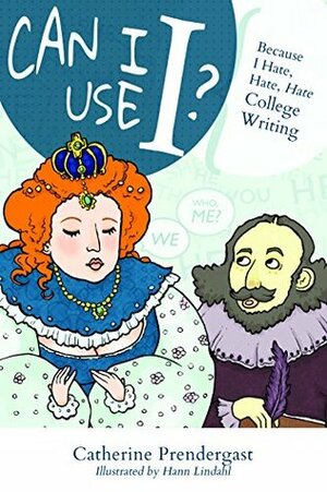 Can I Use I?: Because I Hate, Hate, Hate College Writing by Catherine Jean Prendergast, Hann Lindahl