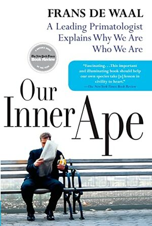 Our Inner Ape: A Leading Primatologist Explains Why We Are Who We Are by Frans de Waal