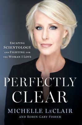 Perfectly Clear: Escaping Scientology and Fighting for the Woman I Love by Michelle LeClair, Robin Gaby Fisher