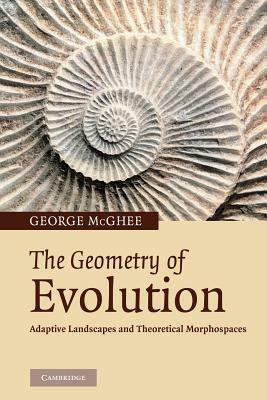 The Geometry of Evolution: Adaptive Landscapes and Theoretical Morphospaces by George R. McGhee