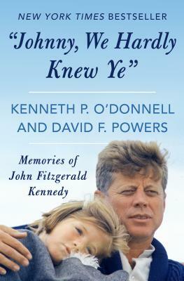 "johnny, We Hardly Knew Ye": Memories of John Fitzgerald Kennedy by Kenneth P. O'Donnell, David F. Powers