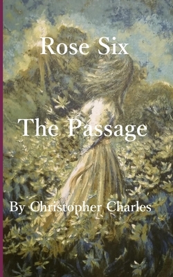 Rose Six: The Passage by Christopher Charles