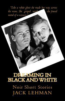 Dreaming in Black and White: Noir Short Stories by Jack Lehman