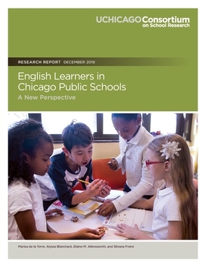 English Learners in Chicago Public Schools: A New Perspective by Elaine M. Allensworth, Alyssa Blanchard, Silvana Freire