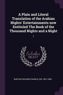 A Plain and Literal Translation of the Arabian Nights' Entertainments Now Entituled the Book of the Thousand Nights and a Night: 1 by Anonymous