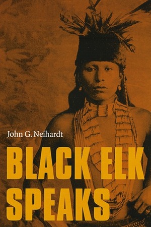Black Elk Speaks: Being the Life Story of a Holy Man of the Oglala Sioux by Black Elk, John G. Neihardt