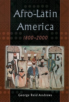 Afro-Latin America, 1800-2000 by George Reid Andrews