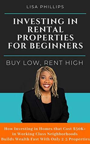 Investing in Rental Properties for Beginners: Buy Low, Rent High by Lisa Phillips