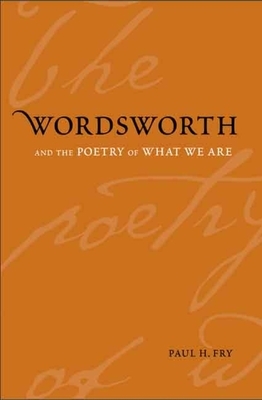 Wordsworth and the Poetry of What We Are by Paul H. Fry