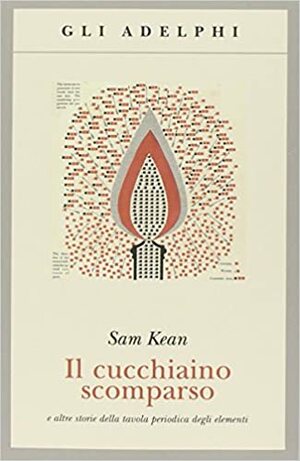 Il cucchiaino scomparso e altre storie della tavola periodica degli elementi by Sam Kean