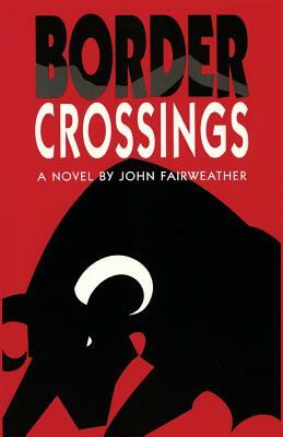 Border Crossings, A Novel by John Fairweather