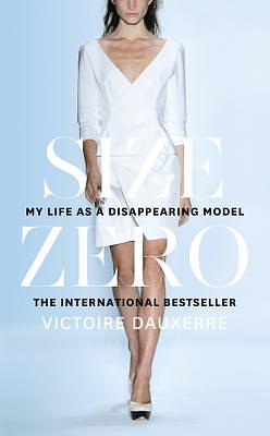 Size Zero: My Life as a Disappearing Model by Victoire Dauxerre
