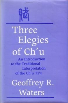 Three Elegies of Ch'u: An Introduction to the Traditional Interpretation of the Ch'u Tz'u by Geoffrey Waters