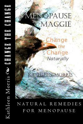 Menopause Maggie - Change the Change Naturally by Kathleen Morris