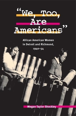 We, Too, Are Americans: African American Women in Detroit and Richmond, 1940-54 by Megan Taylor Shockley