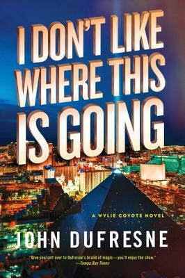 I Don't Like Where This Is Going: A Wylie Coyote Novel by John DuFresne