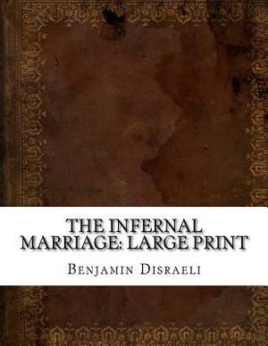 The Infernal Marriage: Large Print by Benjamin Disraeli