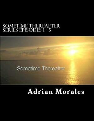 Sometime Thereafter: Series Episode 1 -5 by Adrian Morales