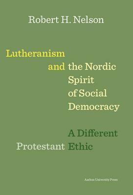 Lutheranism and the Nordic Spirit of Social Democracy: A Different Protestant Ethic by Robert H. Nelson