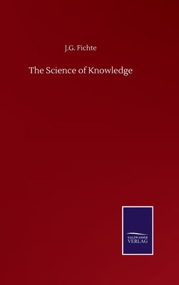 The Science of Knowledge by J. G. Fichte