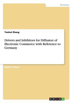 Drivers and Inhibitors for Diffusion of Electronic Commerce with Reference to Germany by Yanhui Zhang