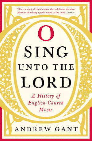 O Sing unto the Lord: A History of English Church Music by Andrew Gant