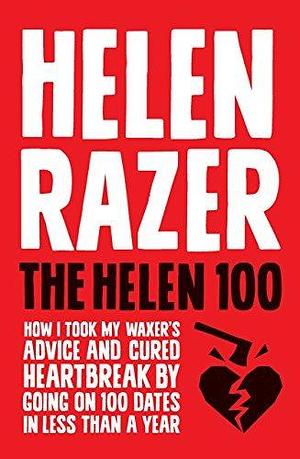 The Helen 100: How I took my waxer's advice and cured heartbreak by going on 100 dates in less than a year by Helen Razer, Helen Razer