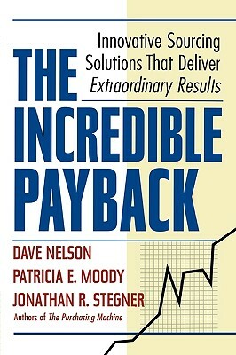 The Incredible Payback: Innovative Sourcing Solutions That Deliver Extraordinary Results by Dave Nelson, Jonathan R. Stegner, Patricia E. Moody
