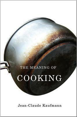 The Meaning of Cooking by Jean-Claude Kaufmann