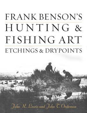 Frank Benson's Hunting & Fishing Art: Etchings & Drypoints by John T. Ordeman, John R. Lewis