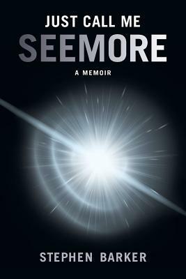 Just Call Me SEEMORE: A Memoir by Stephen Barker