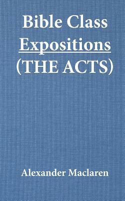 Bible Class Expositions (the Acts) by Alexander MacLaren