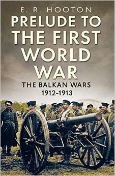 Prelude to the First World War: The Balkan Wars 1912-1913 by E.R. Hooton