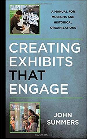 Creating Exhibits That Engage: A Manual for Museums and Historical Organizations by John Summers